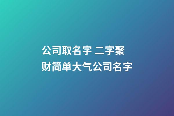 公司取名字 二字聚财简单大气公司名字